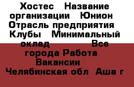 Хостес › Название организации ­ Юнион › Отрасль предприятия ­ Клубы › Минимальный оклад ­ 20 000 - Все города Работа » Вакансии   . Челябинская обл.,Аша г.